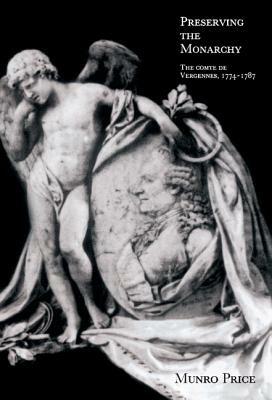 Preserving the Monarchy: The Comte de Vergennes 1774–1787 - Munro Price - cover