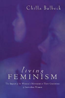 Living Feminism: The Impact of the Women's Movement on Three Generations of Australian Women - Chilla Bulbeck - cover