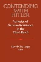 Contending with Hitler: Varieties of German Resistance in the Third Reich - cover