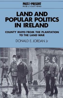 Land and Popular Politics in Ireland: County Mayo from the Plantation to the Land War - Donald E. Jordan - cover