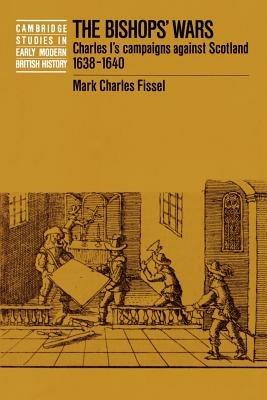 The Bishops' Wars: Charles I's Campaigns against Scotland, 1638-1640 - Mark Charles Fissel - cover