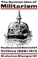 The German Idea of Militarism: Radical and Socialist Critics 1866-1914