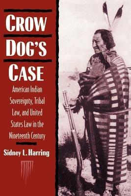 Crow Dog's Case: American Indian Sovereignty, Tribal Law, and United States Law in the Nineteenth Century - Sidney L. Harring - cover