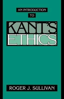 An Introduction to Kant's Ethics - Roger J. Sullivan - cover