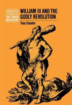 William III and the Godly Revolution - Tony Claydon - cover