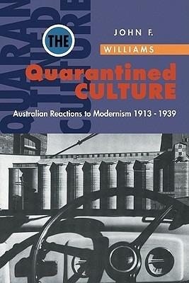 The Quarantined Culture: Australian Reactions to Modernism, 1913-1939 - John Frank Williams - cover