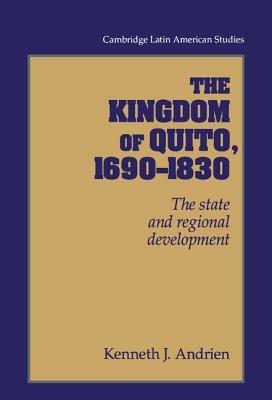 The Kingdom of Quito, 1690–1830: The State and Regional Development - Kenneth J. Andrien - cover