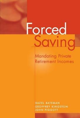 Forced Saving: Mandating Private Retirement Incomes - Hazel Bateman,Geoffrey Kingston,John Piggott - cover