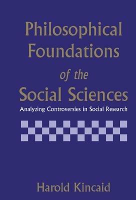 Philosophical Foundations of the Social Sciences: Analyzing Controversies in Social Research - Harold Kincaid - cover