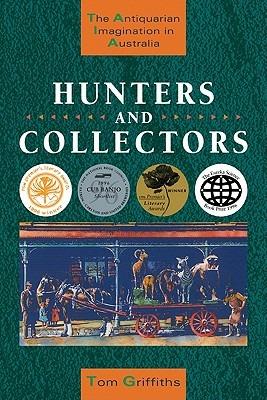 Hunters and Collectors: The Antiquarian Imagination in Australia - Tom Griffiths - cover