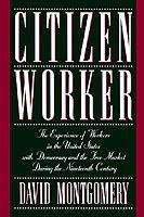 Citizen Worker: The Experience of Workers in the United States with Democracy and the Free Market during the Nineteenth Century - David Montgomery - cover