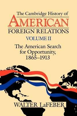 The Cambridge History of American Foreign Relations: Volume 2, The American Search for Opportunity, 1865-1913 - Walter LaFeber - cover