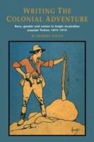 Writing the Colonial Adventure: Race, Gender and Nation in Anglo-Australian Popular Fiction, 1875-1914 - Robert Dixon - cover