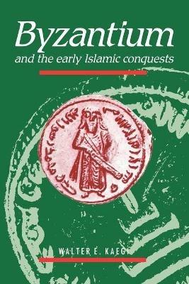 Byzantium and the Early Islamic Conquests - Walter E. Kaegi - cover