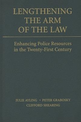 Lengthening the Arm of the Law: Enhancing Police Resources in the Twenty-First Century - Julie Ayling,Peter Grabosky,Clifford Shearing - cover