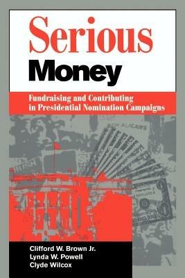 Serious Money: Fundraising and Contributing in Presidential Nomination Campaigns - Clifford W. Brown,Lynda W. Powell,Clyde Wilcox - cover