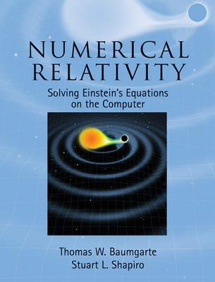 Numerical Relativity: Solving Einstein's Equations on the Computer - Thomas W. Baumgarte,Stuart L. Shapiro - cover