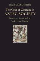 The Cost of Courage in Aztec Society: Essays on Mesoamerican Society and Culture