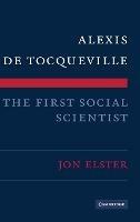 Alexis de Tocqueville, the First Social Scientist - Jon Elster - cover
