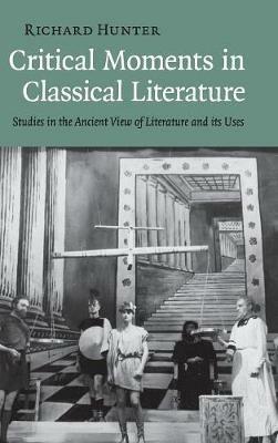 Critical Moments in Classical Literature: Studies in the Ancient View of Literature and its Uses - Richard Hunter - cover