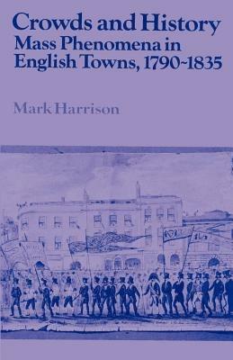 Crowds and History: Mass Phenomena in English Towns, 1790-1835 - Mark Harrison - cover