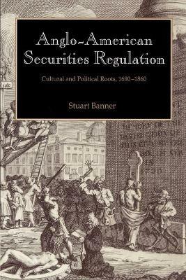 Anglo-American Securities Regulation: Cultural and Political Roots, 1690-1860 - Stuart Banner - cover