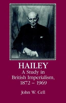 Hailey: A Study in British Imperialism, 1872-1969 - John W. Cell - cover