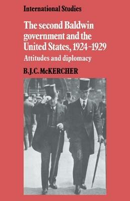 The Second Baldwin Government and the United States, 1924-1929: Attitudes and Diplomacy - B. J. C. McKercher - cover