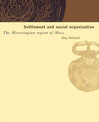 Settlement and Social Organization: The Merovingian Region of Metz - Guy Halsall - cover