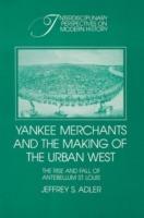 Yankee Merchants and the Making of the Urban West: The Rise and Fall of Antebellum St Louis