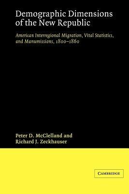 Demographic Dimensions of the New Republic: American Interregional Migration, Vital Statistics and Manumissions 1800-1860 - Peter D. McClelland,Richard J. Zeckhauser - cover