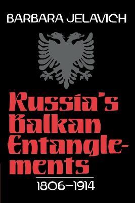 Russia's Balkan Entanglements, 1806-1914 - Barbara Jelavich - cover