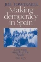 Making Democracy in Spain: Grass-Roots Struggle in the South, 1955-1975 - Joe Foweraker - cover