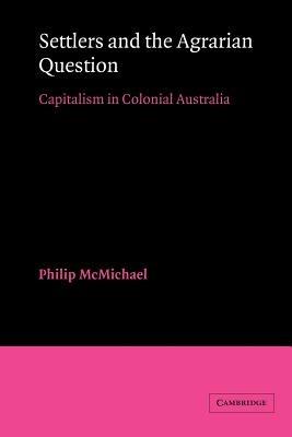 Settlers and the Agrarian Question: Capitalism in Colonial Australia - Philip McMichael - cover