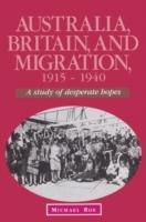 Australia, Britain and Migration, 1915-1940: A Study of Desperate Hopes - Michael Roe - cover