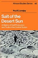 Salt of the Desert Sun: A History of Salt Production and Trade in the Central Sudan