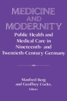 Medicine and Modernity: Public Health and Medical Care in Nineteenth- and Twentieth-Century Germany - cover