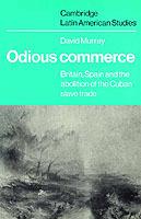 Odious Commerce: Britain, Spain and the Abolition of the Cuban Slave Trade - David R. Murray - cover