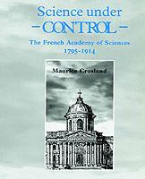 Science under Control: The French Academy of Sciences 1795-1914 - Maurice Crosland - cover