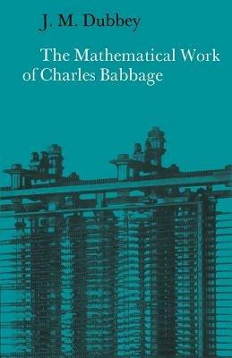 The Mathematical Work of Charles Babbage - J. M. Dubbey - cover