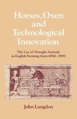 Horses, Oxen and Technological Innovation: The Use of Draught Animals in English Farming from 1066-1500 - John Langdon - cover
