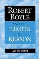 Robert Boyle and the Limits of Reason - Jan W. Wojcik - cover