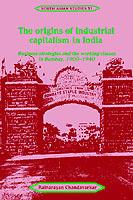 The Origins of Industrial Capitalism in India: Business Strategies and the Working Classes in Bombay, 1900-1940