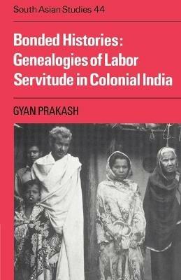 Bonded Histories: Genealogies of Labor Servitude in Colonial India - Gyan Prakash - cover