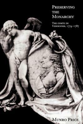 Preserving the Monarchy: The Comte de Vergennes 1774-1787 - Munro Price - cover