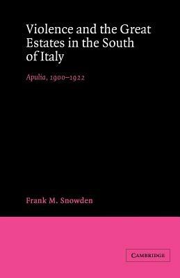Violence and the Great Estates in the South of Italy: Apulia, 1900-1922 - Frank M. Snowden - cover