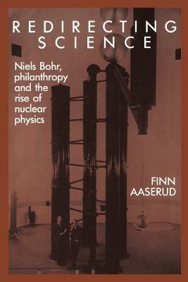 Redirecting Science: Niels Bohr, Philanthropy, and the Rise of Nuclear Physics - Finn Aaserud - cover