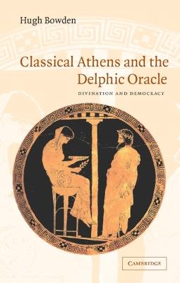 Classical Athens and the Delphic Oracle: Divination and Democracy - Hugh Bowden - cover