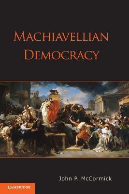 Machiavellian Democracy - John P. McCormick - cover