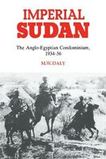 Imperial Sudan: The Anglo-Egyptian Condominium 1934-1956